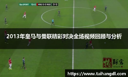 2013年皇马与曼联精彩对决全场视频回顾与分析