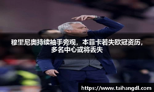 穆里尼奥持续袖手旁观，本菲卡若失欧冠资历，多名中心或将丢失