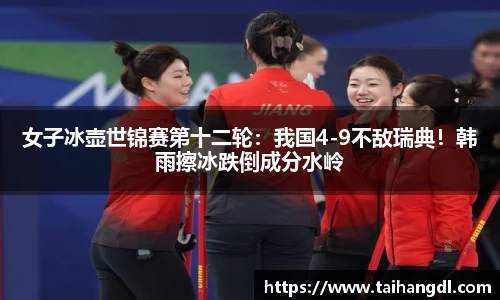 女子冰壶世锦赛第十二轮：我国4-9不敌瑞典！韩雨擦冰跌倒成分水岭